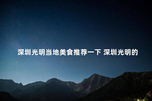 深圳光明当地美食推荐一下 深圳光明的地道美食推荐
